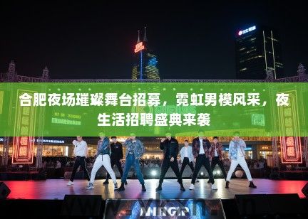 合肥夜场璀璨舞台招募，霓虹男模风采，夜生活招聘盛典来袭