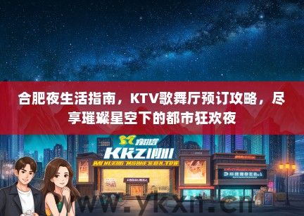 合肥夜生活指南，KTV歌舞厅预订攻略，尽享璀璨星空下的都市狂欢夜
