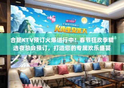合肥KTV预订火爆进行中！春节狂欢季精选夜总会预订，打造您的专属欢乐盛宴