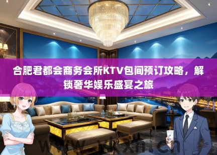 合肥君都会商务会所KTV包间预订攻略，解锁奢华娱乐盛宴之旅