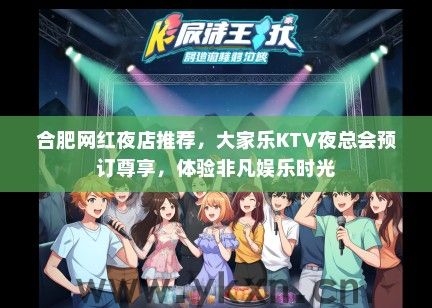 合肥网红夜店推荐，大家乐KTV夜总会预订尊享，体验非凡娱乐时光