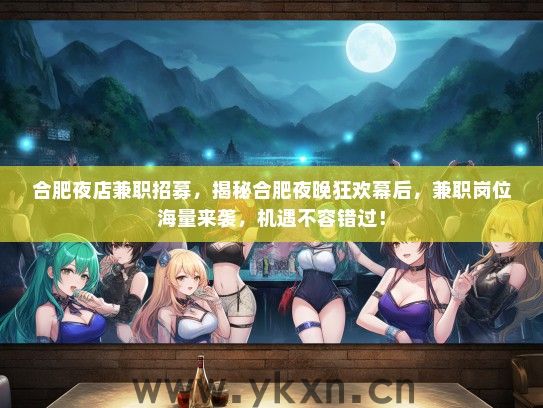 合肥夜店兼职招募，揭秘合肥夜晚狂欢幕后，兼职岗位海量来袭，机遇不容错过！