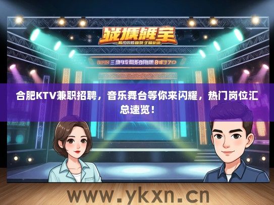 合肥KTV兼职招聘，音乐舞台等你来闪耀，热门岗位汇总速览！