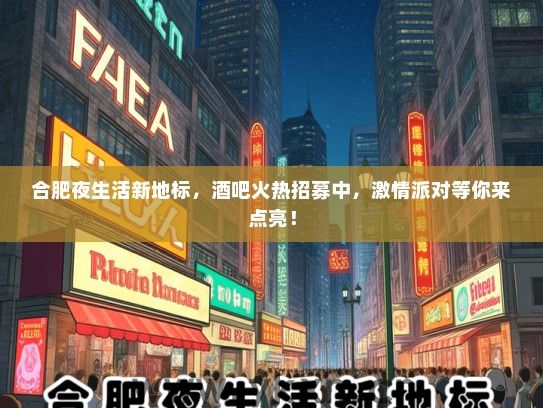 合肥夜生活新地标，酒吧火热招募中，激情派对等你来点亮！