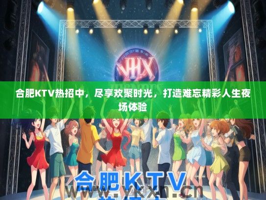 合肥KTV热招中，尽享欢聚时光，打造难忘精彩人生夜场体验