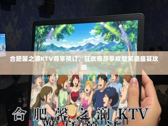 合肥馨之澜KTV尊享预订，狂欢夜尽享欢歌笑语盛宴攻略