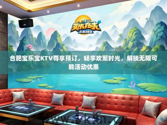 合肥宝乐宝KTV尊享预订，畅享欢聚时光，解锁无限可能活动优惠