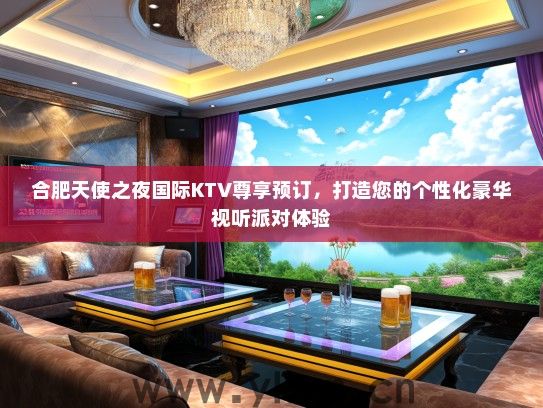 合肥天使之夜国际KTV尊享预订，打造您的个性化豪华视听派对体验