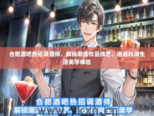 合肥酒吧热招调酒师，解锁潮流饮品技艺，邂逅时尚生活美学体验