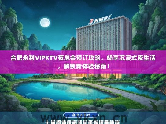合肥永利VIPKTV夜总会预订攻略，畅享沉浸式夜生活，解锁新体验秘籍！