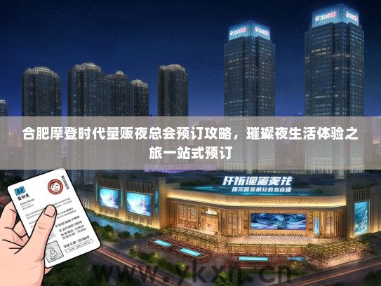 合肥摩登时代量贩夜总会预订攻略，璀璨夜生活体验之旅一站式预订