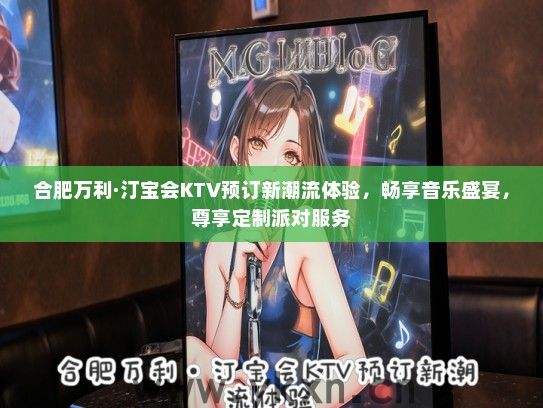 合肥万利·汀宝会KTV预订新潮流体验，畅享音乐盛宴，尊享定制派对服务