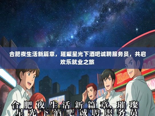 合肥夜生活新篇章，璀璨星光下酒吧诚聘服务员，共启欢乐就业之旅