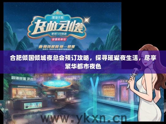 合肥倾国倾城夜总会预订攻略，探寻璀璨夜生活，尽享繁华都市夜色