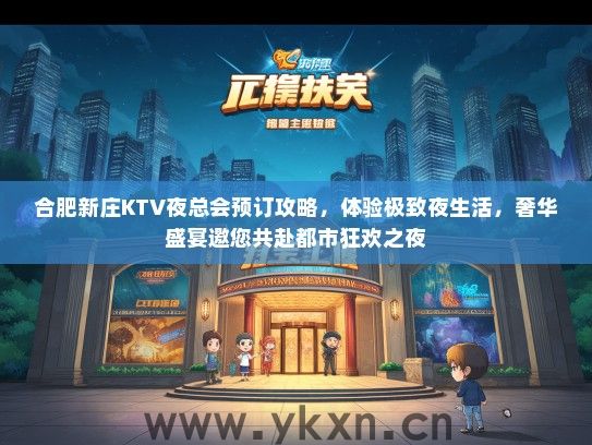 合肥新庄KTV夜总会预订攻略，体验极致夜生活，奢华盛宴邀您共赴都市狂欢之夜