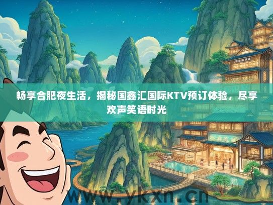 畅享合肥夜生活，揭秘国鑫汇国际KTV预订体验，尽享欢声笑语时光