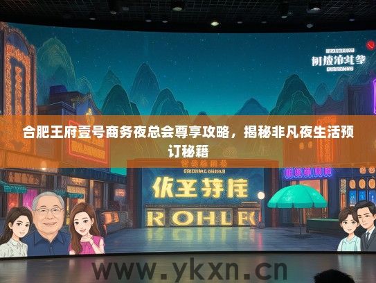 合肥王府壹号商务夜总会尊享攻略，揭秘非凡夜生活预订秘籍