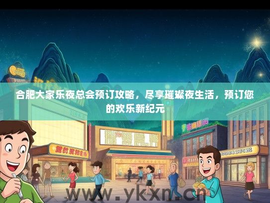 合肥大家乐夜总会预订攻略，尽享璀璨夜生活，预订您的欢乐新纪元