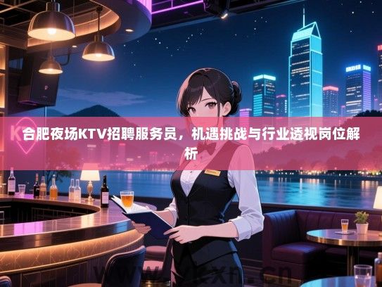 合肥夜场KTV招聘服务员,机遇挑战与行业透视岗位解析 合肥夜场KTV招聘服务员,机遇挑战与行业透视岗位解析