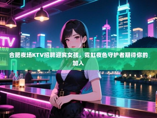 合肥夜场KTV招聘迎宾女孩,霓虹夜色守护者期待你的加入 合肥夜场KTV招聘迎宾女孩,霓虹夜色守护者期待你的加入